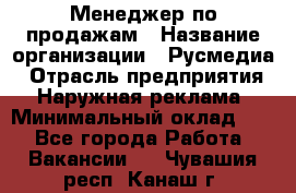 Менеджер по продажам › Название организации ­ Русмедиа › Отрасль предприятия ­ Наружная реклама › Минимальный оклад ­ 1 - Все города Работа » Вакансии   . Чувашия респ.,Канаш г.